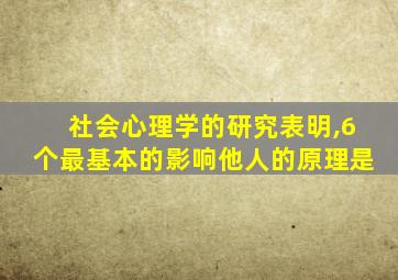 社会心理学的研究表明,6个最基本的影响他人的原理是