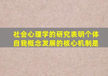 社会心理学的研究表明个体自我概念发展的核心机制是