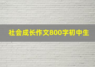 社会成长作文800字初中生