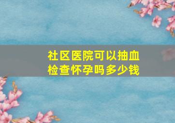 社区医院可以抽血检查怀孕吗多少钱