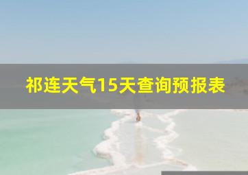 祁连天气15天查询预报表