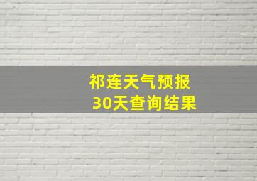 祁连天气预报30天查询结果