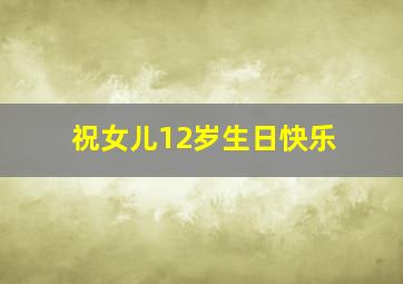 祝女儿12岁生日快乐