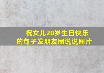 祝女儿20岁生日快乐的句子发朋友圈说说图片