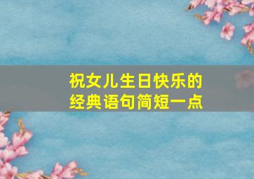 祝女儿生日快乐的经典语句简短一点