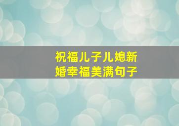 祝福儿子儿媳新婚幸福美满句子