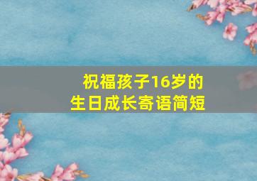 祝福孩子16岁的生日成长寄语简短