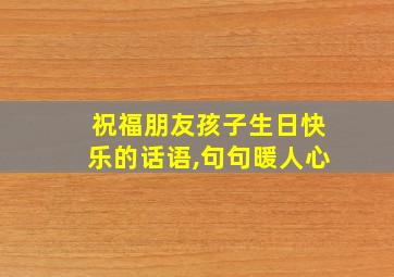 祝福朋友孩子生日快乐的话语,句句暖人心