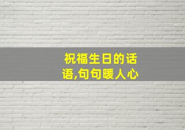 祝福生日的话语,句句暖人心