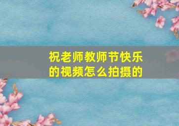 祝老师教师节快乐的视频怎么拍摄的