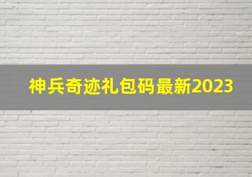 神兵奇迹礼包码最新2023