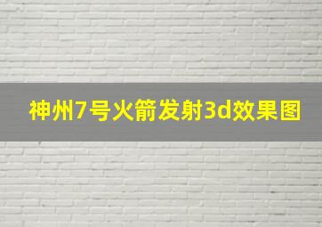 神州7号火箭发射3d效果图