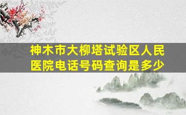 神木市大柳塔试验区人民医院电话号码查询是多少