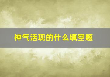 神气活现的什么填空题