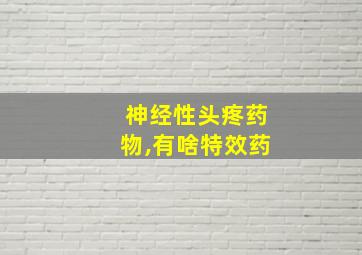 神经性头疼药物,有啥特效药