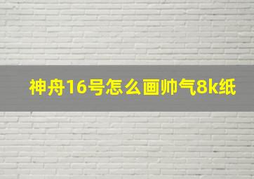 神舟16号怎么画帅气8k纸