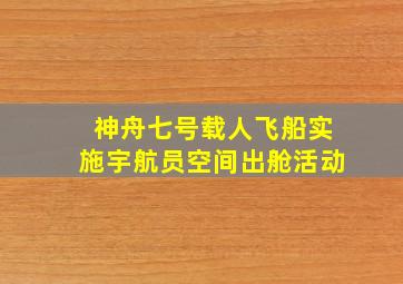 神舟七号载人飞船实施宇航员空间出舱活动