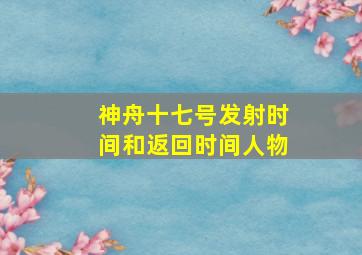 神舟十七号发射时间和返回时间人物