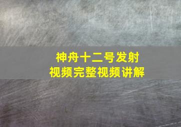 神舟十二号发射视频完整视频讲解