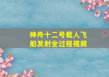 神舟十二号载人飞船发射全过程视频