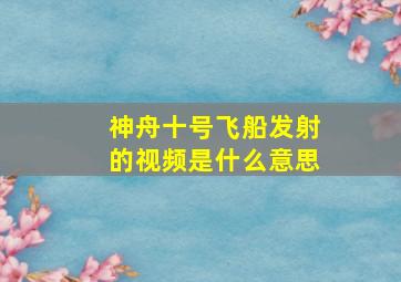 神舟十号飞船发射的视频是什么意思