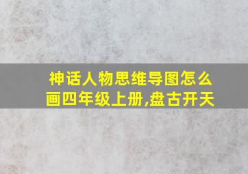 神话人物思维导图怎么画四年级上册,盘古开天