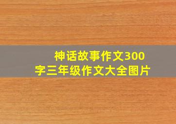 神话故事作文300字三年级作文大全图片