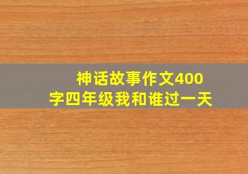 神话故事作文400字四年级我和谁过一天