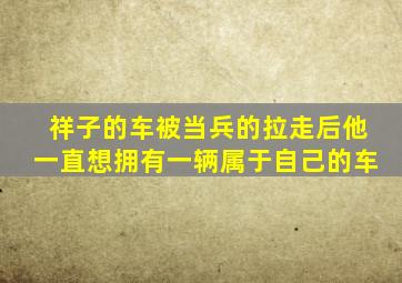 祥子的车被当兵的拉走后他一直想拥有一辆属于自己的车