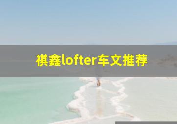 祺鑫lofter车文推荐