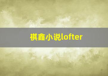 祺鑫小说lofter