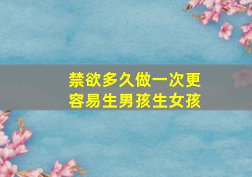 禁欲多久做一次更容易生男孩生女孩