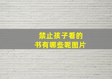 禁止孩子看的书有哪些呢图片