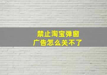 禁止淘宝弹窗广告怎么关不了