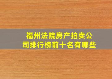 福州法院房产拍卖公司排行榜前十名有哪些