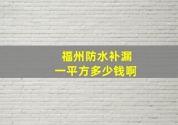 福州防水补漏一平方多少钱啊