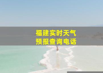 福建实时天气预报查询电话