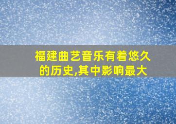 福建曲艺音乐有着悠久的历史,其中影响最大