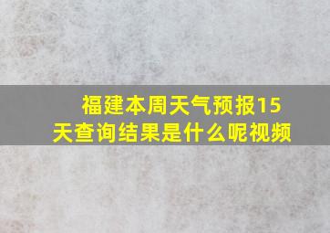 福建本周天气预报15天查询结果是什么呢视频