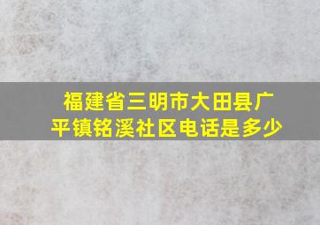 福建省三明市大田县广平镇铭溪社区电话是多少