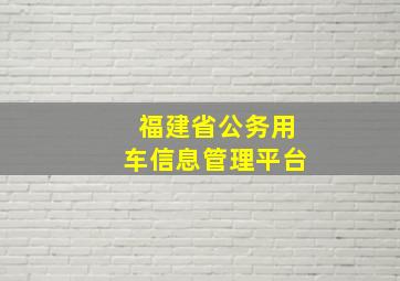 福建省公务用车信息管理平台