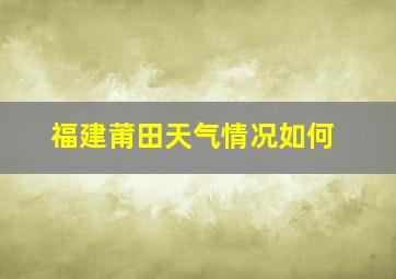 福建莆田天气情况如何