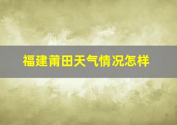 福建莆田天气情况怎样