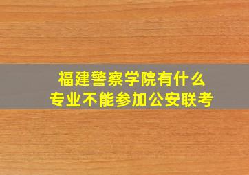 福建警察学院有什么专业不能参加公安联考