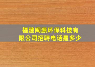 福建闽源环保科技有限公司招聘电话是多少