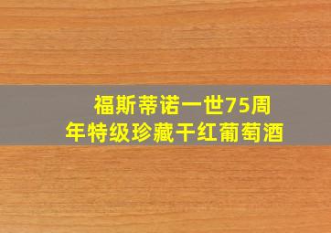 福斯蒂诺一世75周年特级珍藏干红葡萄酒