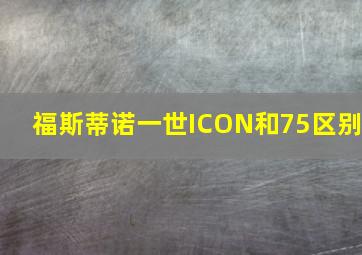 福斯蒂诺一世ICON和75区别