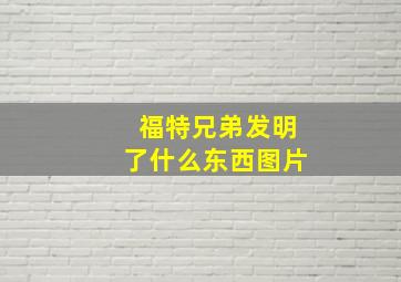 福特兄弟发明了什么东西图片