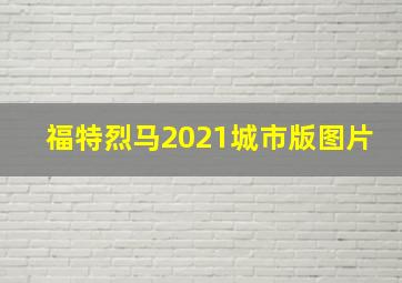 福特烈马2021城市版图片