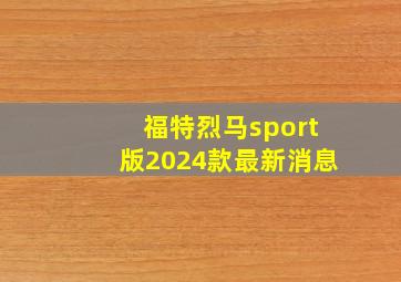 福特烈马sport版2024款最新消息